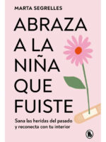 ABRAZA A LA NIÑA QUE FUISTE - MARTA SEGRELLES