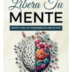 LIBERA TU MENTE - ROMPE CON LOS PENSAMIENTOS NEGATIVOS