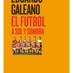 EL FÚTBOL A SOL Y SOMBRA - EDUARDO GALEANO