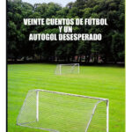 VEINTE CUENTOS DE FÚTBOL Y UN AUTOGOL DESESPERADO