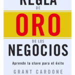 LA REGLA DE ORO DE LOS NEGOCIOS - GRANT CARDONE