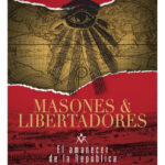 MASONES Y LIBERTADORES. EL AMANECER DE LA REPÚBLICA
