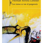 LOS TRENES SE VAN AL PURGATORIO - HERNÁN RIVERA LETELIER