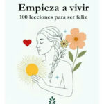 EMPIEZA A VIVIR. 100 LECCIONES PARA SER FELIZ