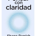 PENSAR CON CLARIDAD - SHANE PARRISH
