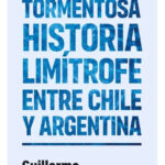 LA TORMENTOSA HISTORIA LIMÍTROFE ENTRE CHILE Y ARGENTINA