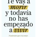 TE VAS A MORIR Y TODAVÍA NO HAS EMPEZADO A VIVIR