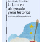LA LUNA VA AL MERCADO Y MÁS HISTORIAS - ANA MARÍA GÜIRALDES
