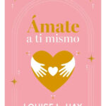 ÁMATE A TI MISMO - LOUISE L. HAY