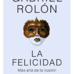 LA FELICIDAD MÁS ALLÁ DE LA ILUSIÓN - GABRIEL ROLÓN